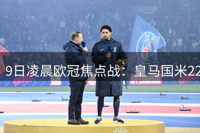 9日凌晨欧冠焦点战：皇马国米22亿对决，姆巴佩有望创造历史